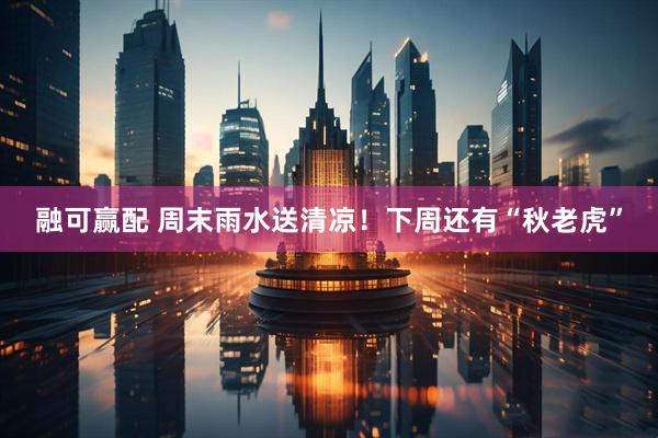 融可赢配 周末雨水送清凉！下周还有“秋老虎”