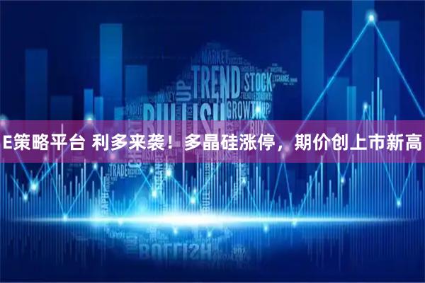 E策略平台 利多来袭！多晶硅涨停，期价创上市新高