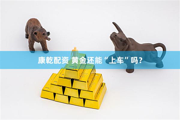 康乾配资 黄金还能“上车”吗？