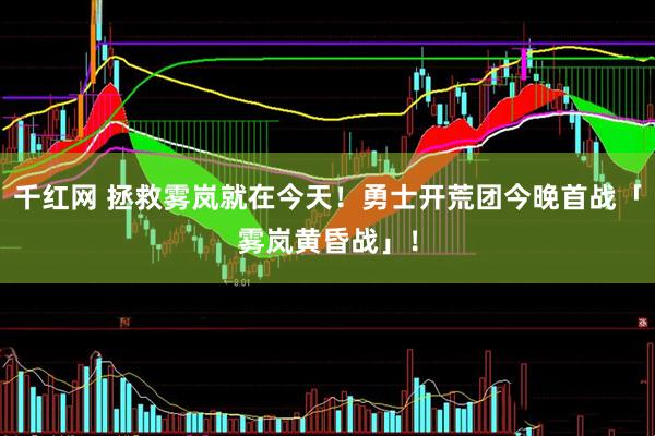 千红网 拯救雾岚就在今天！勇士开荒团今晚首战「雾岚黄昏战」！
