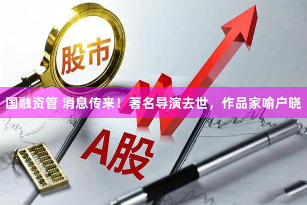 国融资管 消息传来！著名导演去世，作品家喻户晓