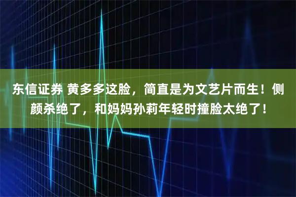 东信证券 黄多多这脸，简直是为文艺片而生！侧颜杀绝了，和妈妈孙莉年轻时撞脸太绝了！