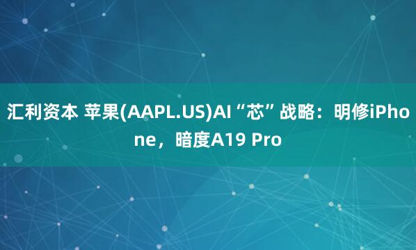 汇利资本 苹果(AAPL.US)AI“芯”战略：明修iPhone，暗度A19 Pro