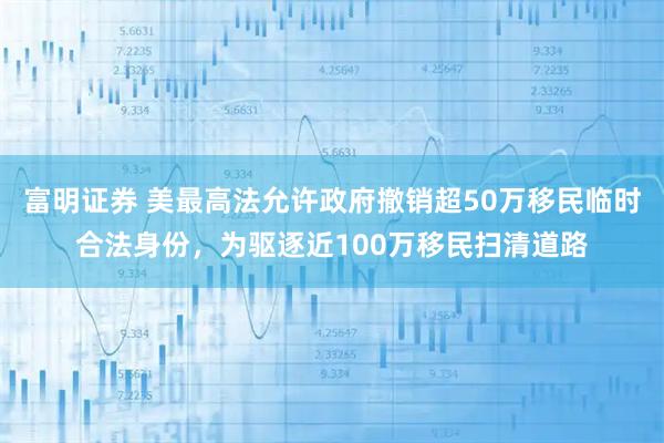 富明证券 美最高法允许政府撤销超50万移民临时合法身份，为驱逐近100万移民扫清道路