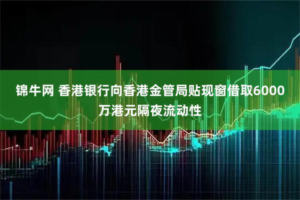 锦牛网 香港银行向香港金管局贴现窗借取6000万港元隔夜流动性