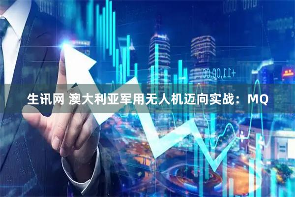生讯网 澳大利亚军用无人机迈向实战：MQ