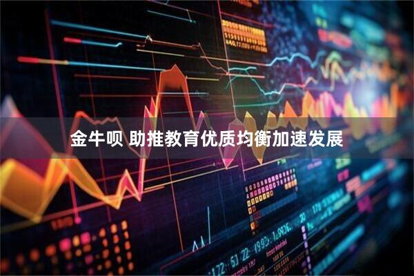 金牛呗 助推教育优质均衡加速发展