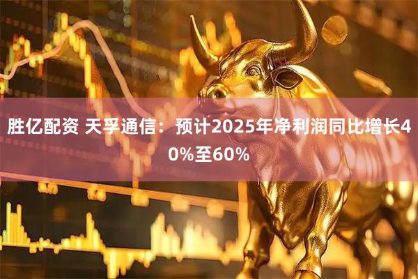 胜亿配资 天孚通信：预计2025年净利润同比增长40%至60%