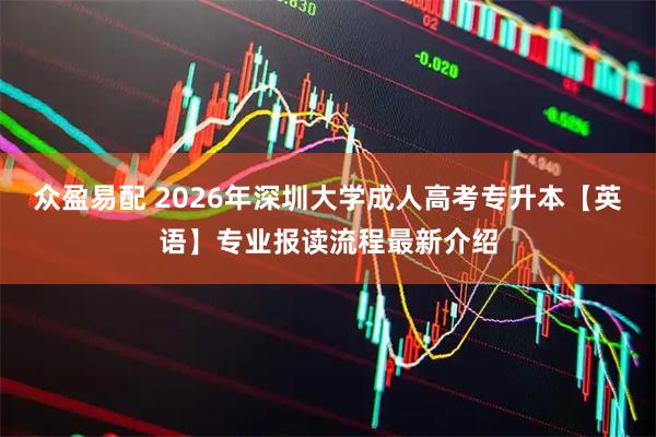 众盈易配 2026年深圳大学成人高考专升本【英语】专业报读流程最新介绍