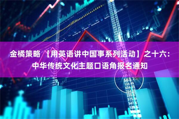 金橘策略 【用英语讲中国事系列活动】之十六：中华传统文化主题口语角报名通知