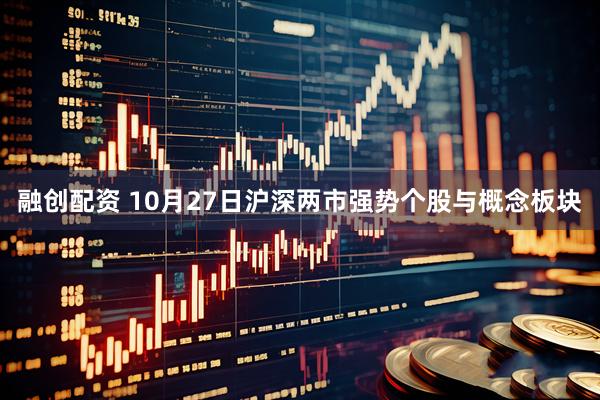 融创配资 10月27日沪深两市强势个股与概念板块